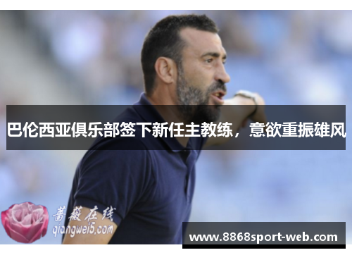 巴伦西亚俱乐部签下新任主教练，意欲重振雄风
