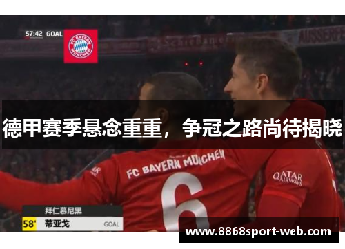 德甲赛季悬念重重，争冠之路尚待揭晓