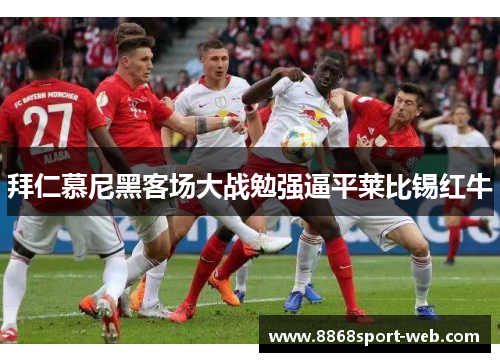 拜仁慕尼黑客场大战勉强逼平莱比锡红牛
