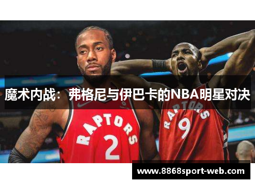 魔术内战：弗格尼与伊巴卡的NBA明星对决