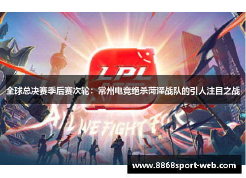 全球总决赛季后赛次轮:常州电竞绝杀菏泽战队的引人注目之战