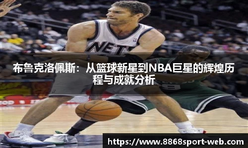 布鲁克洛佩斯：从篮球新星到NBA巨星的辉煌历程与成就分析